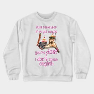 Just remember if we get caught you're DEAF and I DONT speak ENGLISH Crewneck Sweatshirt